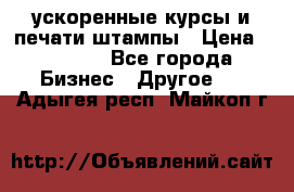 ускоренные курсы и печати,штампы › Цена ­ 3 000 - Все города Бизнес » Другое   . Адыгея респ.,Майкоп г.